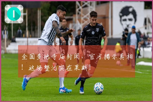 全国多地寺庙封闭，官方揭示真相！这场整治实在果断！