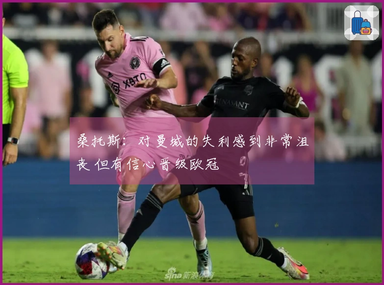 桑托斯：对曼城的失利感到非常沮丧 但有信心晋级欧冠