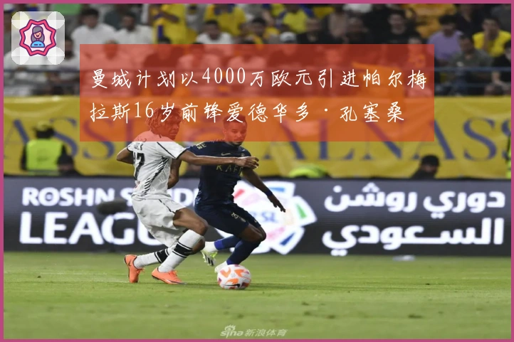 曼城计划以4000万欧元引进帕尔梅拉斯16岁前锋爱德华多·孔塞桑