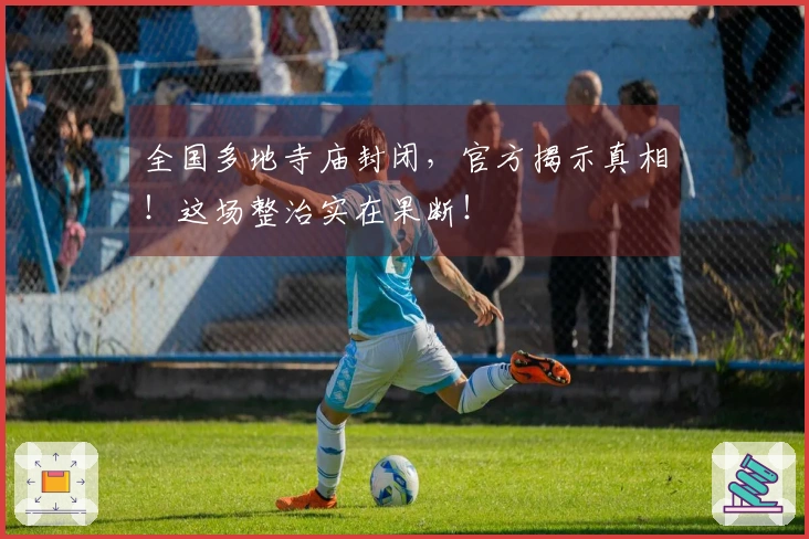 全国多地寺庙封闭，官方揭示真相！这场整治实在果断！