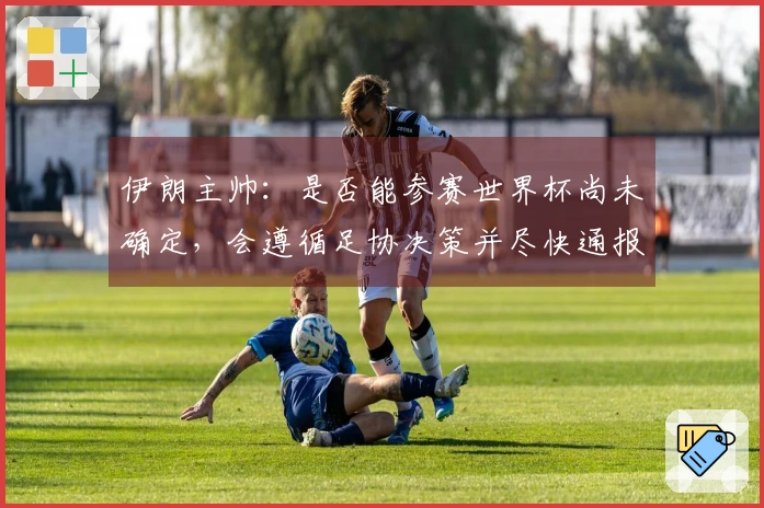 伊朗主帅：是否能参赛世界杯尚未确定，会遵循足协决策并尽快通报