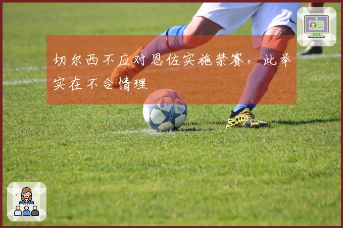 切尔西不应对恩佐实施禁赛，此举实在不合情理