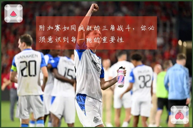 附加赛如同疯狂的三角战斗，你必须意识到每一轮的重要性