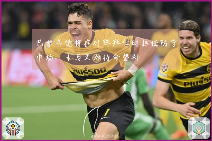 巴尔韦德将在对阵拜仁时担任防守中场，卡马文加待命替补