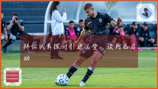 拜仁认真探讨引进戈登，谈判已启动