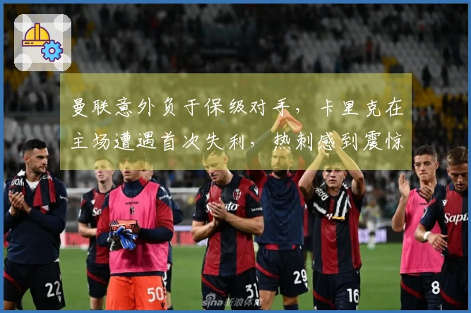 曼联意外负于保级对手，卡里克在主场遭遇首次失利，热刺感到震惊